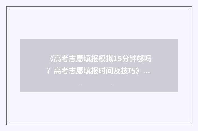 《高考志愿填报模拟15分钟够吗？高考志愿填报时间及技巧》 高考志愿填报哪个机构好