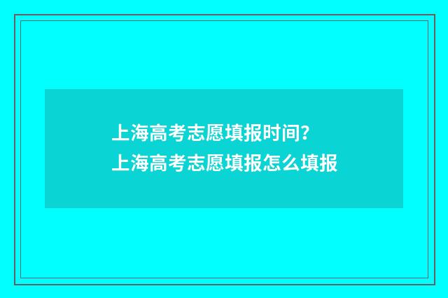 上海高考志愿填报时间？ 上海高考志愿填报怎么填报