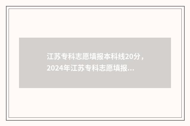 江苏专科志愿填报本科线20分，2024年江苏专科志愿填报本科线公布，高于线上20分 江苏专科志愿填报什么时候出录取结果