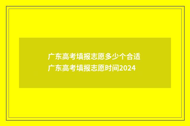 广东高考填报志愿多少个合适 广东高考填报志愿时间2024