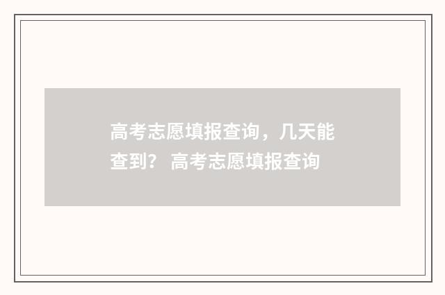 高考志愿填报查询，几天能查到？ 高考志愿填报查询
