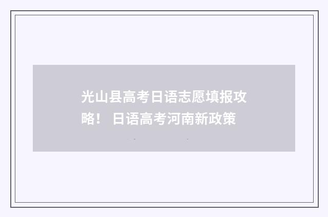 光山县高考日语志愿填报攻略！ 日语高考河南新政策
