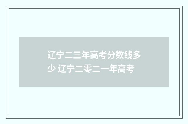 辽宁二三年高考分数线多少 辽宁二零二一年高考