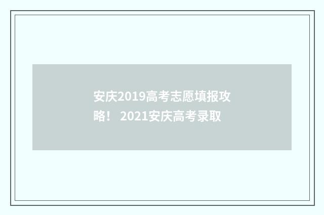 安庆2019高考志愿填报攻略! 2021安庆高考录取
