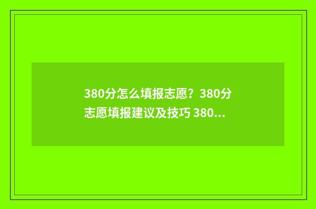 380分怎么填报志愿?380分志愿填报建议及技巧 380分总分能考上什么大学