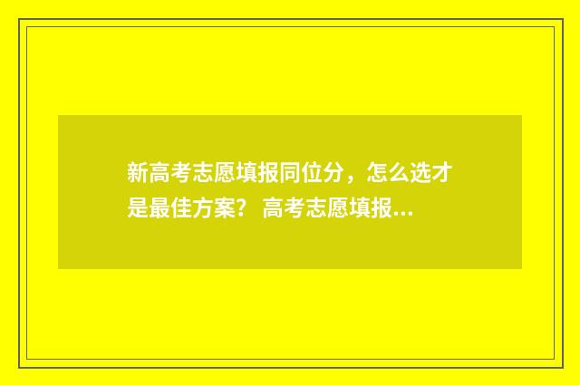 新高考志愿填报同位分，怎么选才是最佳方案？ 高考志愿填报怎么填报
