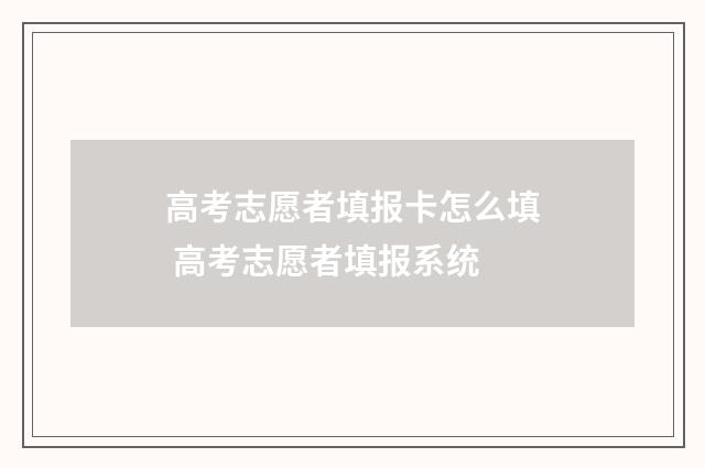 高考志愿者填报卡怎么填 高考志愿者填报系统