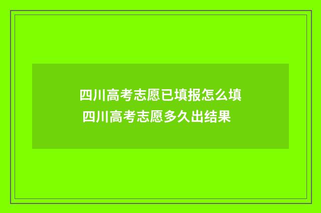 四川高考志愿已填报怎么填 四川高考志愿多久出结果