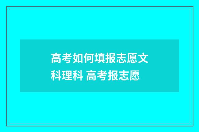 高考如何填报志愿文科理科 高考报志愿