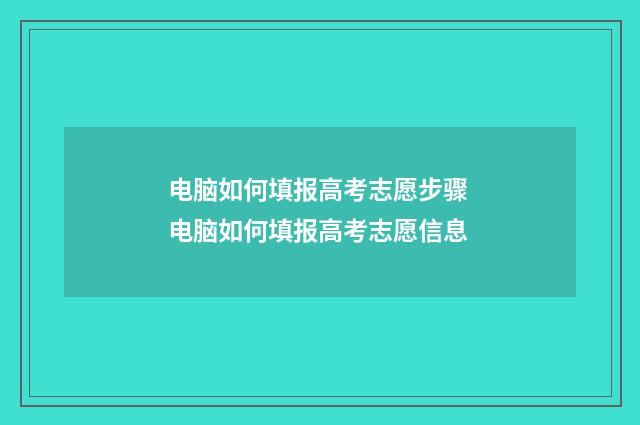 电脑如何填报高考志愿步骤 电脑如何填报高考志愿信息