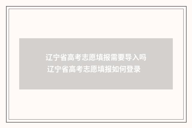 辽宁省高考志愿填报需要导入吗 辽宁省高考志愿填报如何登录