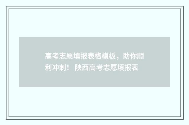 高考志愿填报表格模板，助你顺利冲刺！ 陕西高考志愿填报表