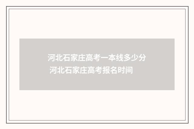 河北石家庄高考一本线多少分 河北石家庄高考报名时间