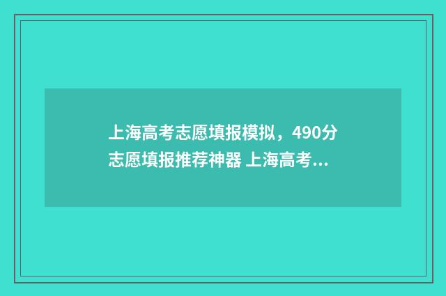 上海高考志愿填报模拟，490分志愿填报推荐神器 上海高考志愿填报规则