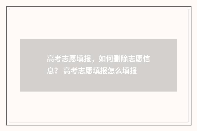 高考志愿填报，如何删除志愿信息？ 高考志愿填报怎么填报