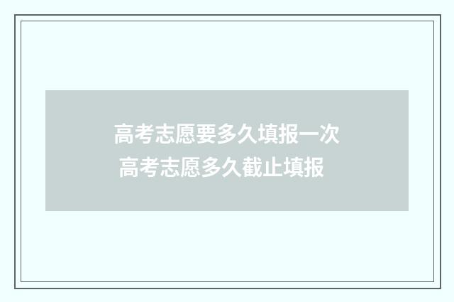 高考志愿要多久填报一次 高考志愿多久截止填报