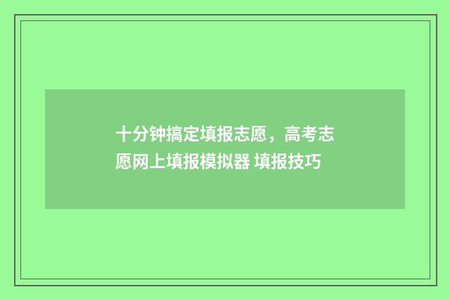 十分钟搞定填报志愿，高考志愿网上填报模拟器 填报技巧