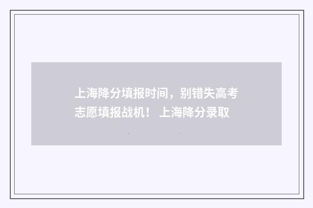上海降分填报时间，别错失高考志愿填报战机！ 上海降分录取