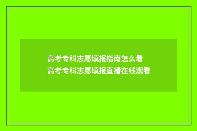 高考专科志愿填报指南怎么看 高考专科志愿填报直播在线观看