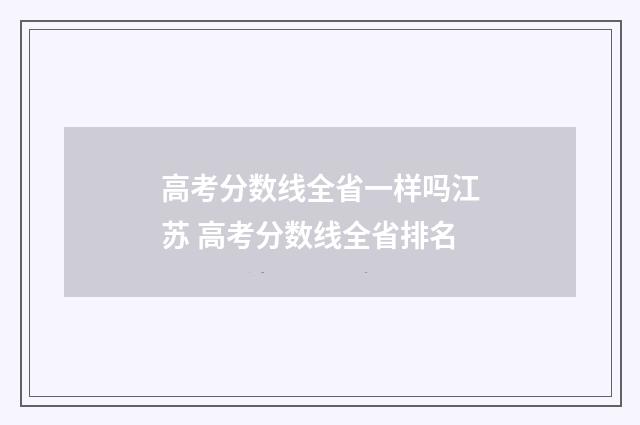 高考分数线全省一样吗江苏 高考分数线全省排名