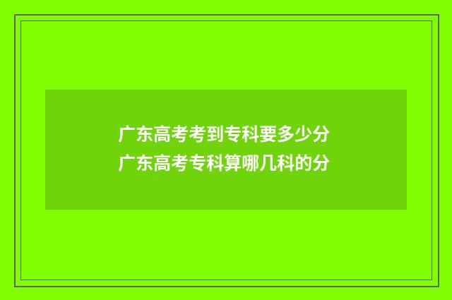 广东高考考到专科要多少分 广东高考专科算哪几科的分