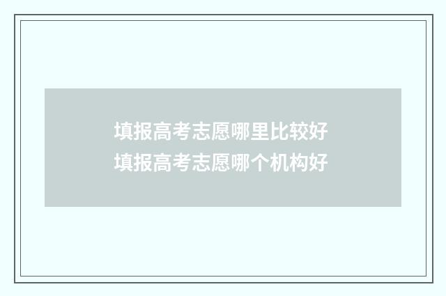 填报高考志愿哪里比较好 填报高考志愿哪个机构好