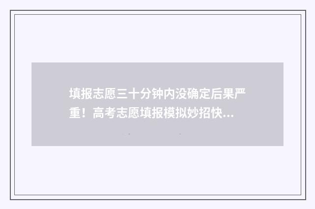 填报志愿三十分钟内没确定后果严重!高考志愿填报模拟妙招快收藏 志愿填报多少