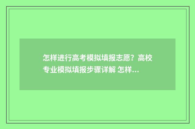 怎样进行高考模拟填报志愿？高校专业模拟填报步骤详解 怎样进行高考模拟训练