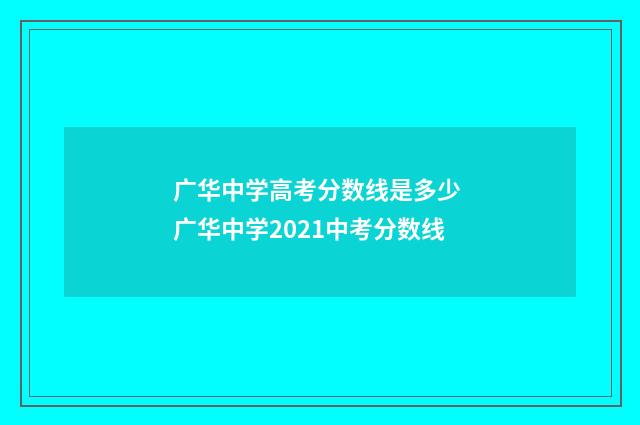广华中学高考分数线是多少 广华中学2021中考分数线