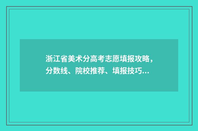 浙江省美术分高考志愿填报攻略，分数线、院校推荐、填报技巧 浙江省美术生2021年最高分多少