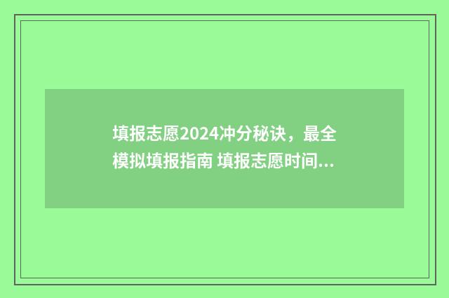 填报志愿2024冲分秘诀，最全模拟填报指南 填报志愿时间 今年