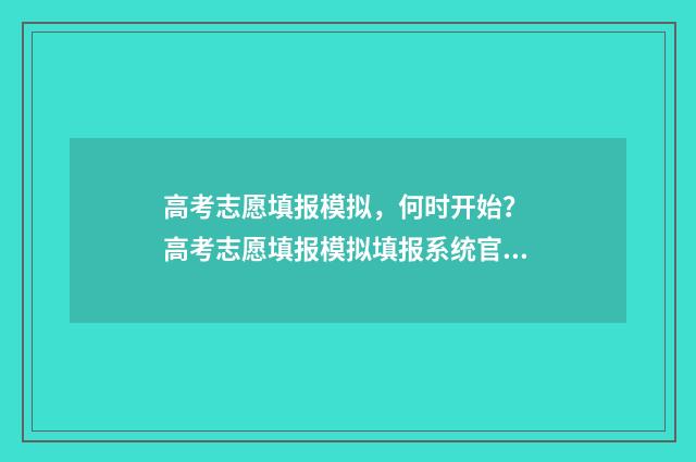 高考志愿填报模拟，何时开始？ 高考志愿填报模拟填报系统官网入口