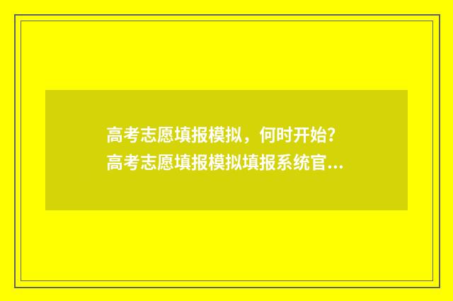 高考志愿填报模拟，何时开始？ 高考志愿填报模拟填报系统官网入口
