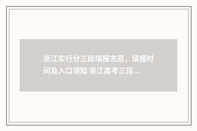 浙江实行分三段填报志愿，填报时间及入口须知 浙江高考三段是专科吗