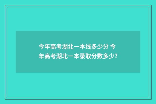 今年高考湖北一本线多少分 今年高考湖北一本录取分数多少?
