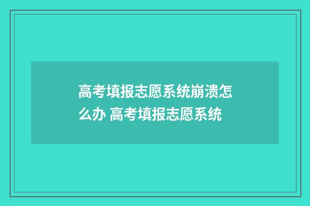 高考填报志愿系统崩溃怎么办 高考填报志愿系统