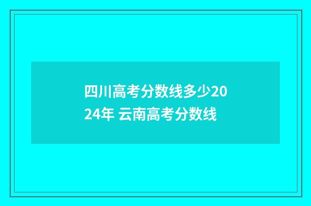 四川高考分数线多少2024年 云南高考分数线