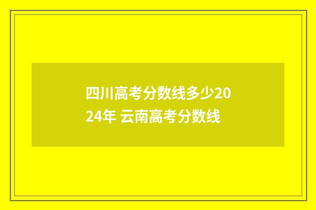 四川高考分数线多少2024年 云南高考分数线