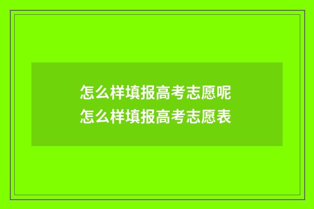 怎么样填报高考志愿呢 怎么样填报高考志愿表