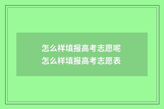 怎么样填报高考志愿呢 怎么样填报高考志愿表