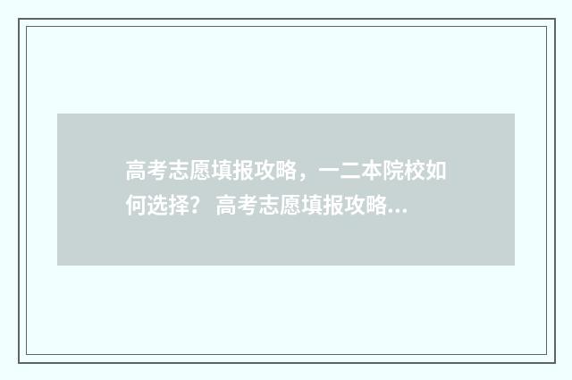 高考志愿填报攻略，一二本院校如何选择？ 高考志愿填报攻略湖南