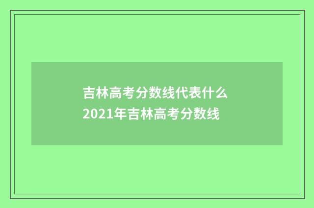 吉林高考分数线代表什么 2021年吉林高考分数线