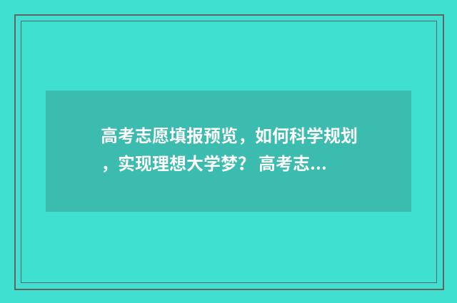 高考志愿填报预览，如何科学规划，实现理想大学梦？ 高考志愿填报预留的电话能修改吗