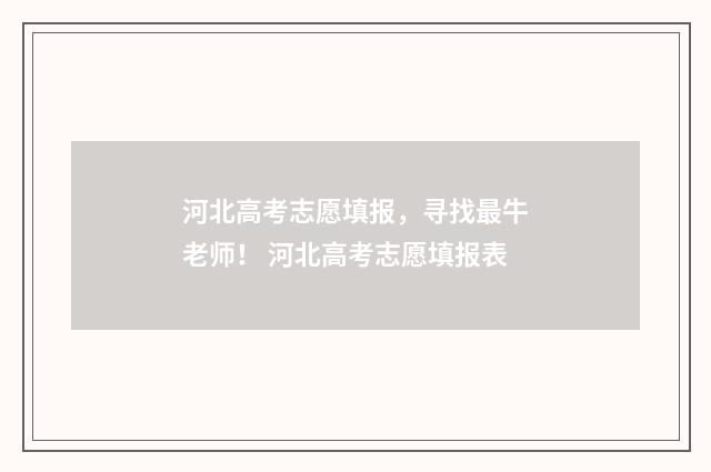 河北高考志愿填报，寻找最牛老师！ 河北高考志愿填报表