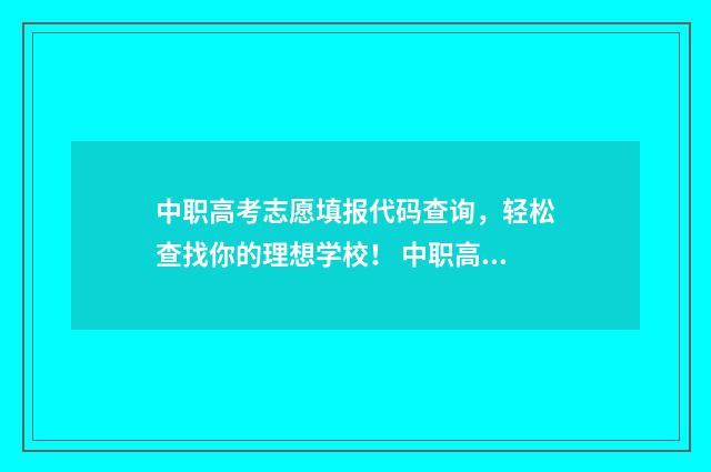 中职高考志愿填报代码查询，轻松查找你的理想学校！ 中职高考志愿填报怎么填报