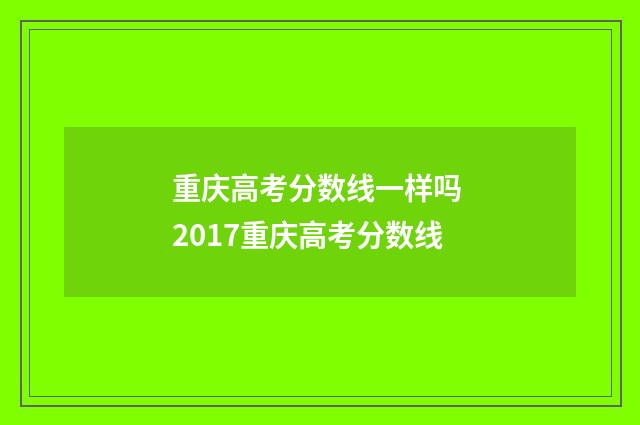 重庆高考分数线一样吗 2017重庆高考分数线