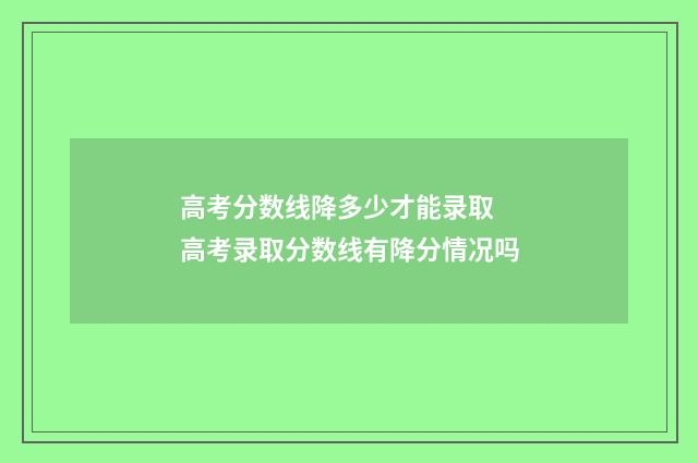高考分数线降多少才能录取 高考录取分数线有降分情况吗