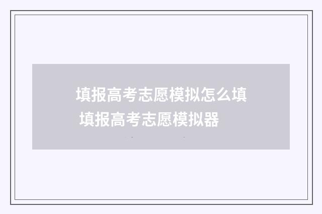 填报高考志愿模拟怎么填 填报高考志愿模拟器