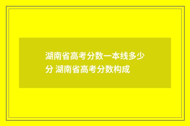 湖南省高考分数一本线多少分 湖南省高考分数构成