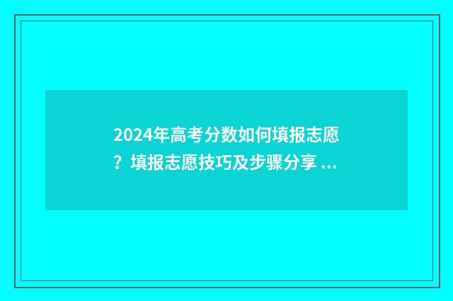 2024年高考分数如何填报志愿？填报志愿技巧及步骤分享 2024年高考分数线下降还是上升
